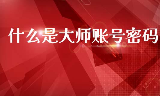 什么是大师账号密码_https://wap.sdxiaoxijinshu.com_期货_第1张