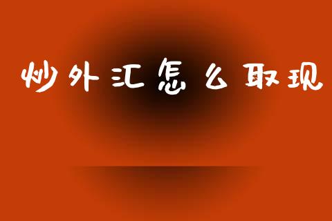 炒外汇怎么取现_https://wap.sdxiaoxijinshu.com_财经_第1张