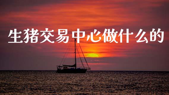 生猪交易中心做什么的_https://wap.sdxiaoxijinshu.com_期货_第1张