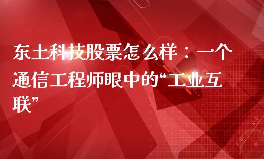 东土科技股票怎么样：一个通信工程师眼中的“工业互联”_https://wap.sdxiaoxijinshu.com_财经_第1张