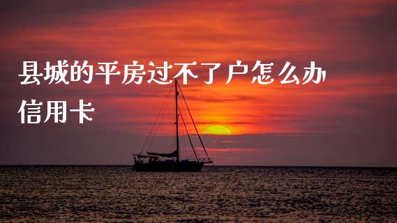 县城的平房过不了户怎么办信用卡_https://wap.sdxiaoxijinshu.com_金融_第1张