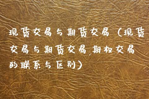 现货交易与期货交易（现货交易与期货交易,期权交易的联系与区别）_https://wap.sdxiaoxijinshu.com_财经_第1张