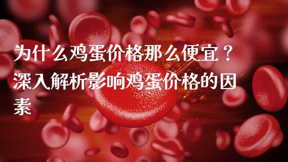 为什么鸡蛋价格那么便宜？深入解析影响鸡蛋价格的因素_https://wap.sdxiaoxijinshu.com_财经_第1张