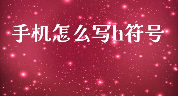 手机怎么写h符号_https://wap.sdxiaoxijinshu.com_金融_第1张