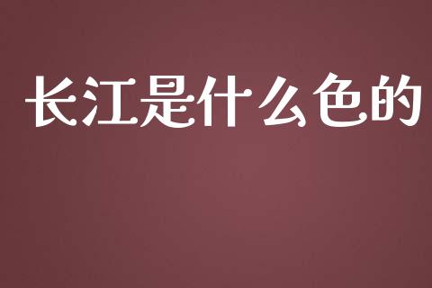 长江是什么色的_https://wap.sdxiaoxijinshu.com_期货_第1张