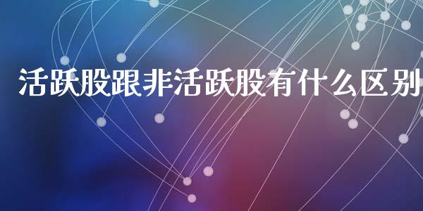 活跃股跟非活跃股有什么区别_https://wap.sdxiaoxijinshu.com_金融_第1张