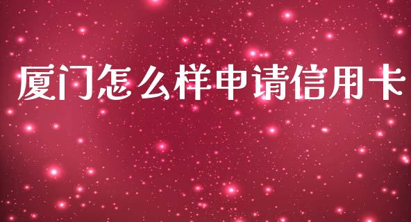 厦门怎么样申请信用卡_https://wap.sdxiaoxijinshu.com_理财_第1张