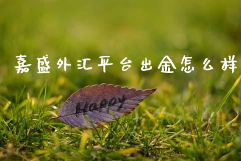 嘉盛外汇平台出金怎么样_https://wap.sdxiaoxijinshu.com_财经_第1张