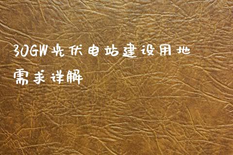 30GW光伏电站建设用地需求详解_https://wap.sdxiaoxijinshu.com_期货_第1张