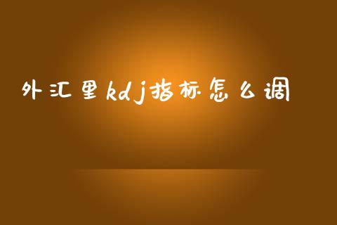 外汇里kdj指标怎么调_https://wap.sdxiaoxijinshu.com_财经_第1张