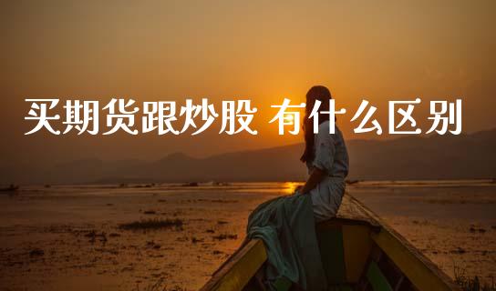买期货跟炒股 有什么区别_https://wap.sdxiaoxijinshu.com_期货_第1张