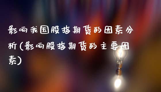 影响我国股指期货的因素分析(影响股指期货的主要因素)_https://wap.sdxiaoxijinshu.com_金融_第1张