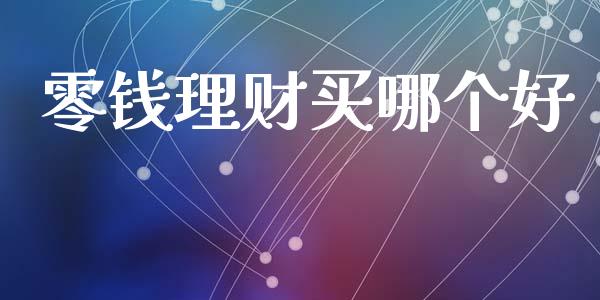 零钱理财买哪个好_https://wap.sdxiaoxijinshu.com_财经_第1张