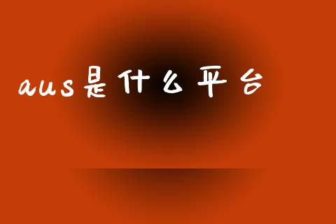 aus是什么平台_https://wap.sdxiaoxijinshu.com_财经_第1张