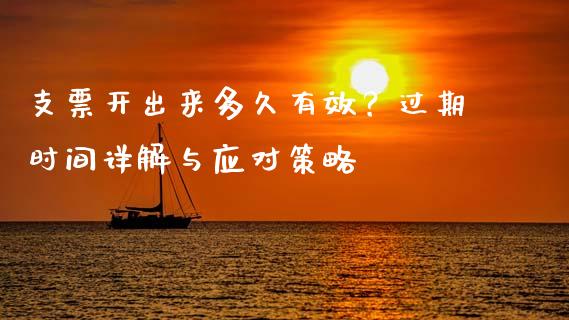 支票开出来多久有效？过期时间详解与应对策略_https://wap.sdxiaoxijinshu.com_期货_第1张
