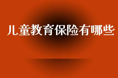 儿童教育保险有哪些_https://wap.sdxiaoxijinshu.com_理财_第1张