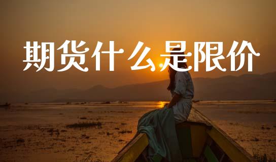 期货什么是限价_https://wap.sdxiaoxijinshu.com_期货_第1张