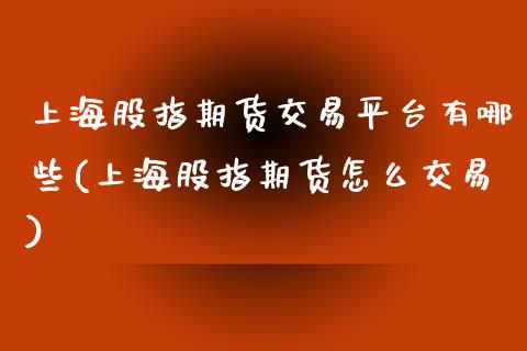 上海股指期货交易平台有哪些(上海股指期货怎么交易)_https://wap.sdxiaoxijinshu.com_期货_第1张