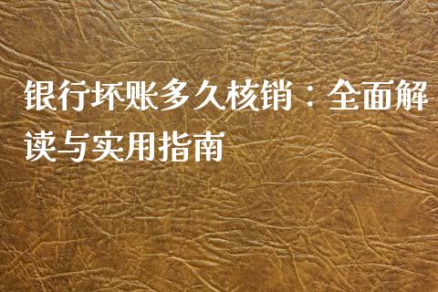 银行坏账多久核销：全面解读与实用指南_https://wap.sdxiaoxijinshu.com_财经_第1张