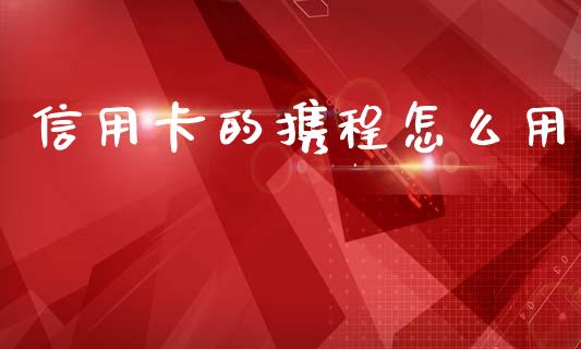 信用卡的携程怎么用_https://wap.sdxiaoxijinshu.com_金融_第1张