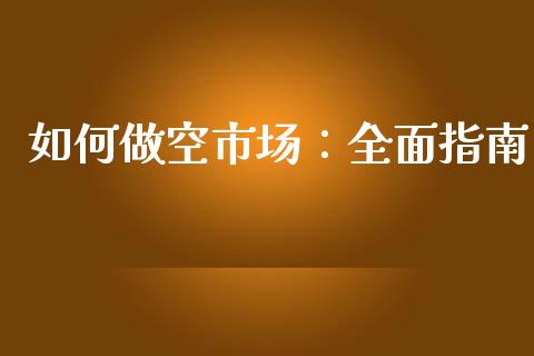 如何做空市场：全面指南_https://wap.sdxiaoxijinshu.com_财经_第1张