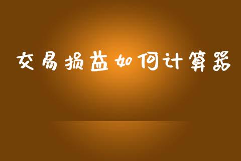交易损益如何计算器_https://wap.sdxiaoxijinshu.com_财经_第1张