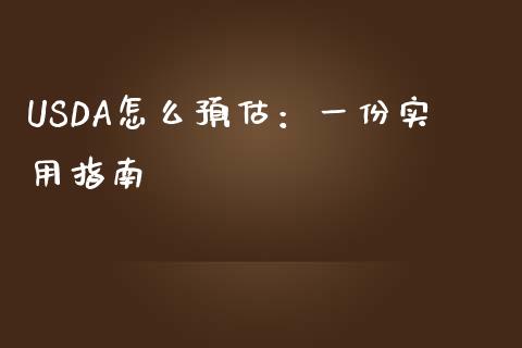 USDA怎么预估：一份实用指南_https://wap.sdxiaoxijinshu.com_期货_第1张