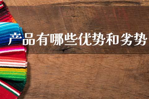产品有哪些优势和劣势_https://wap.sdxiaoxijinshu.com_理财_第1张