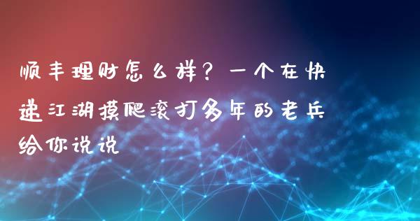 顺丰理财怎么样？一个在快递江湖摸爬滚打多年的老兵给你说说_https://wap.sdxiaoxijinshu.com_金融_第1张