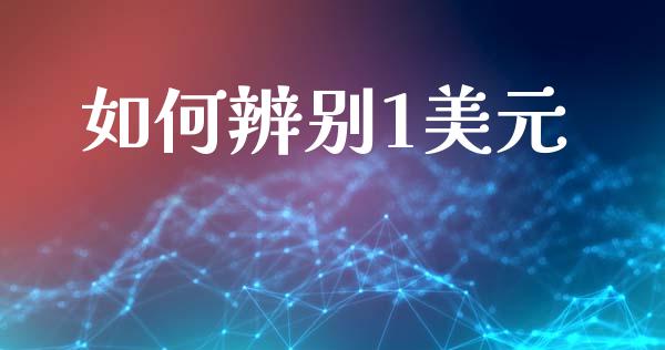 如何辨别1美元_https://wap.sdxiaoxijinshu.com_财经_第1张