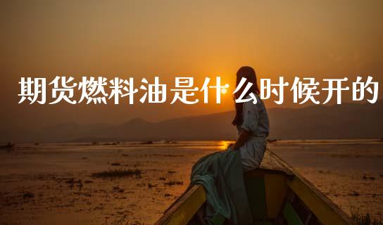 期货燃料油是什么时候开的_https://wap.sdxiaoxijinshu.com_期货_第1张