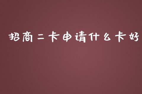 招商二卡申请什么卡好_https://wap.sdxiaoxijinshu.com_金融_第1张