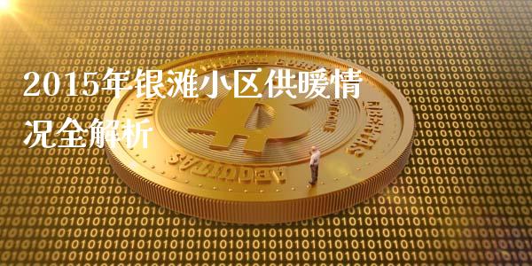 2015年银滩小区供暖情况全解析_https://wap.sdxiaoxijinshu.com_财经_第1张