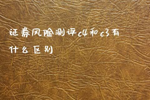 证券风险测评c4和c3有什么区别_https://wap.sdxiaoxijinshu.com_期货_第1张