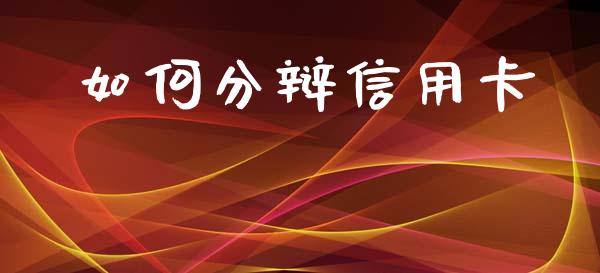 如何分辩信用卡_https://wap.sdxiaoxijinshu.com_理财_第1张
