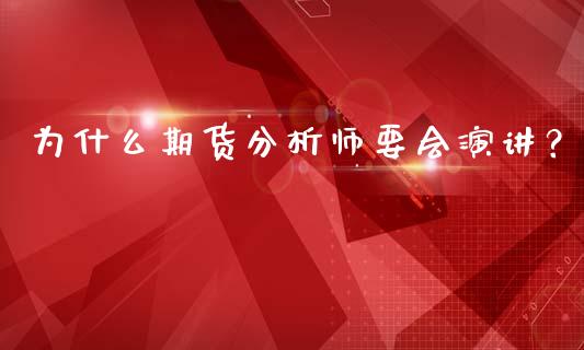 为什么期货分析师要会演讲？_https://wap.sdxiaoxijinshu.com_期货_第1张
