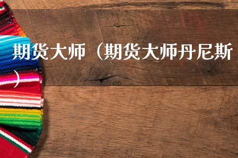期货大师（期货大师丹尼斯）_https://wap.sdxiaoxijinshu.com_金融_第1张