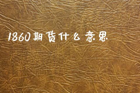 1860期货什么意思_财经_第1张_金融万问站 1860期货什么意思_https://wap.sdxiaoxijinshu.com_财经_第1张