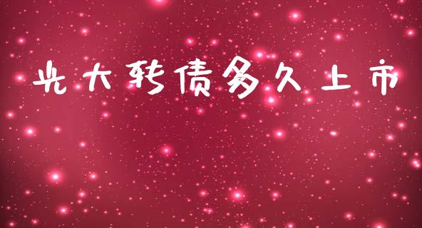 光大转债多久上市_https://wap.sdxiaoxijinshu.com_理财_第1张