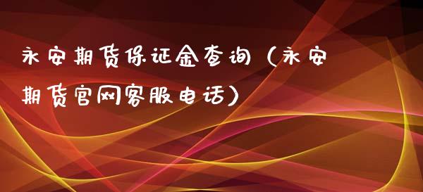 永安期货保证金查询（永安期货官网客服电话）_https://wap.sdxiaoxijinshu.com_财经_第1张