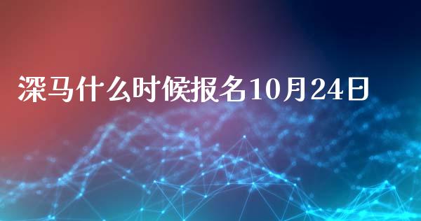 深马什么时候报名10月24日_https://wap.sdxiaoxijinshu.com_期货_第1张