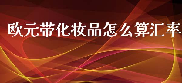 欧元带化妆品怎么算汇率_https://wap.sdxiaoxijinshu.com_财经_第1张