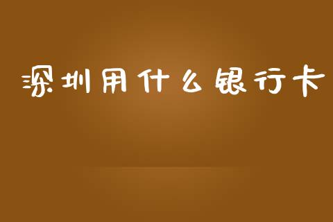 深圳用什么银行卡_https://wap.sdxiaoxijinshu.com_金融_第1张