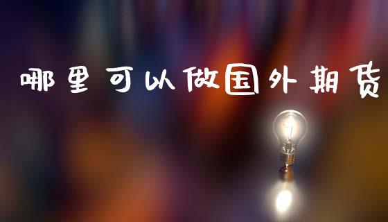哪里可以做国外期货_https://wap.sdxiaoxijinshu.com_财经_第1张