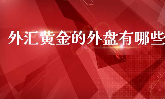 外汇黄金的外盘有哪些_https://wap.sdxiaoxijinshu.com_财经_第1张