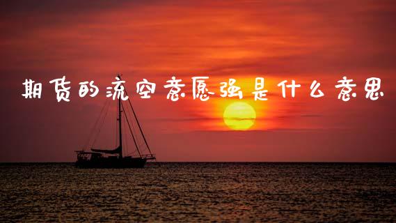 期货的流空意愿强是什么意思_https://wap.sdxiaoxijinshu.com_期货_第1张