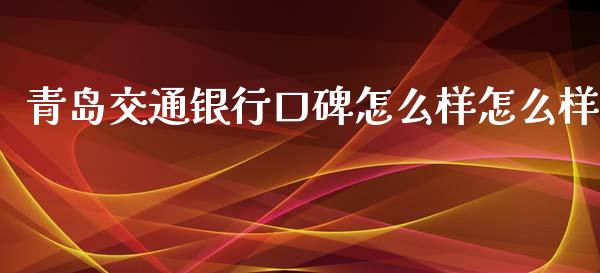 青岛交通银行口碑怎么样怎么样_https://wap.sdxiaoxijinshu.com_理财_第1张