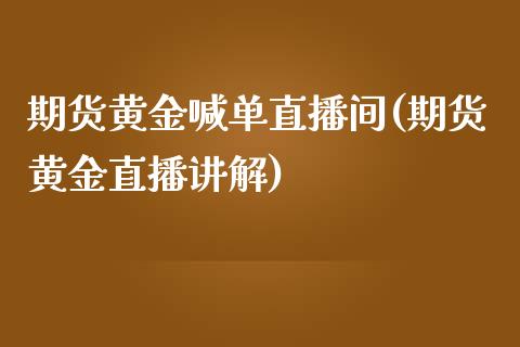 期货黄金喊单直播间(期货黄金直播讲解)_财经_第1张_金融万问站 期货黄金喊单直播间(期货黄金直播讲解)_https://wap.sdxiaoxijinshu.com_财经_第1张
