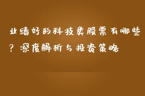 业绩好的科技类股票有哪些？深度解析与投资策略_https://wap.sdxiaoxijinshu.com_金融_第1张