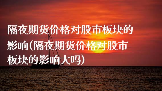 隔夜期货价格对股市板块的影响(隔夜期货价格对股市板块的影响大吗)_https://wap.sdxiaoxijinshu.com_金融_第1张